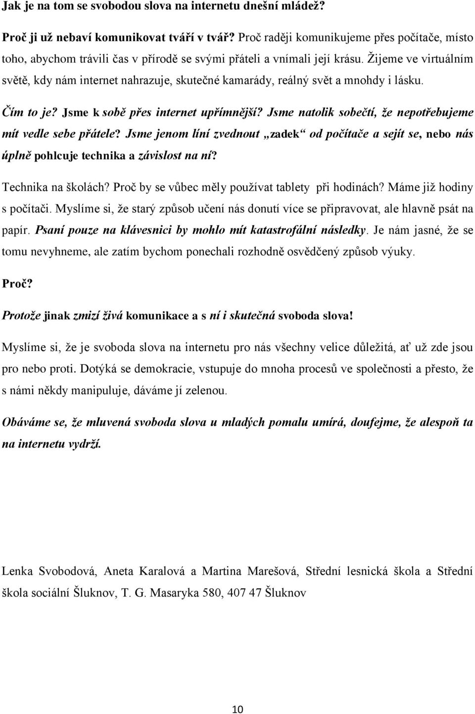 Žijeme ve virtuálním světě, kdy nám internet nahrazuje, skutečné kamarády, reálný svět a mnohdy i lásku. Čím to je? Jsme k sobě přes internet upřímnější?