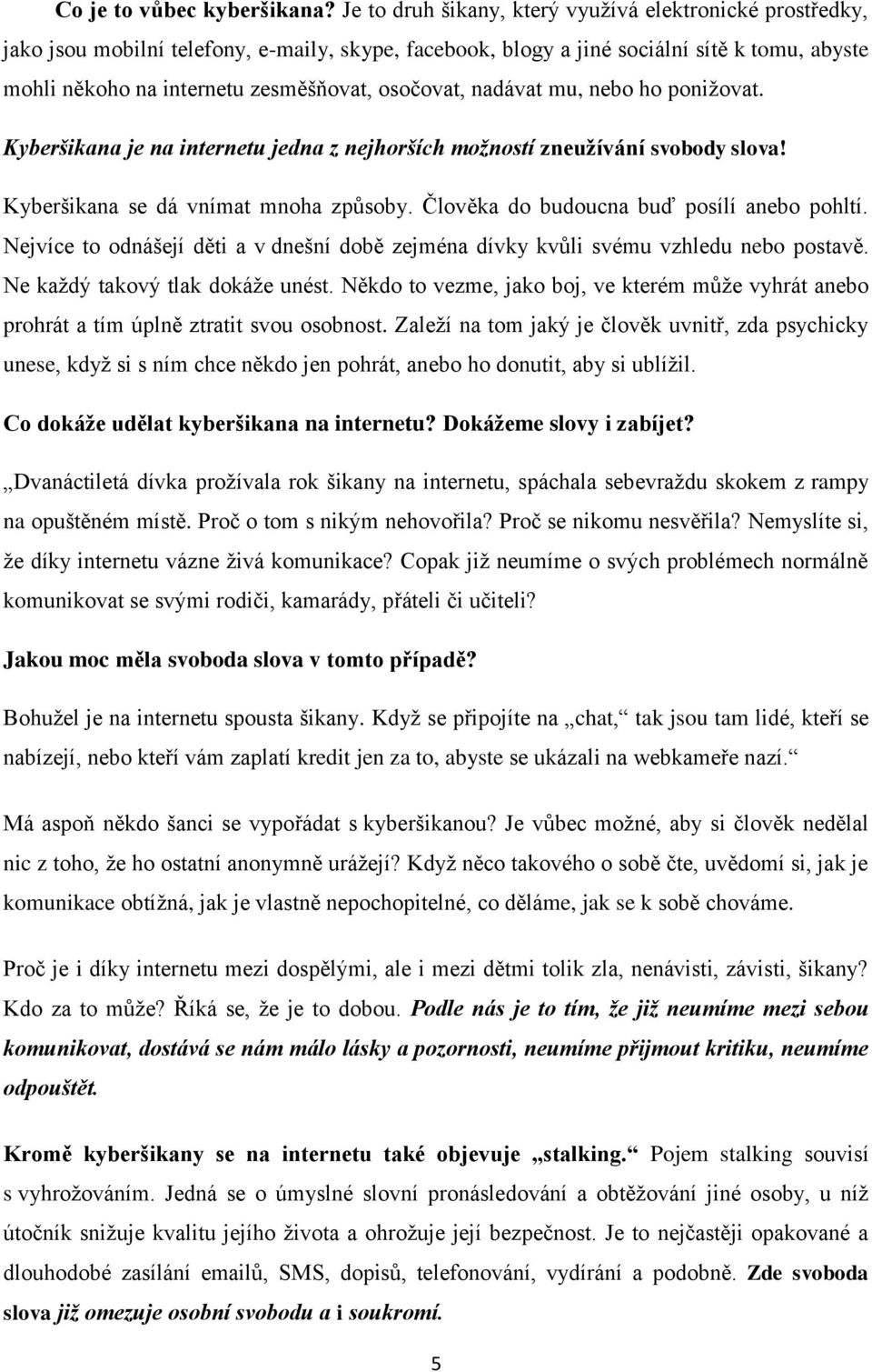 osočovat, nadávat mu, nebo ho ponižovat. Kyberšikana je na internetu jedna z nejhorších možností zneužívání svobody slova! Kyberšikana se dá vnímat mnoha způsoby.