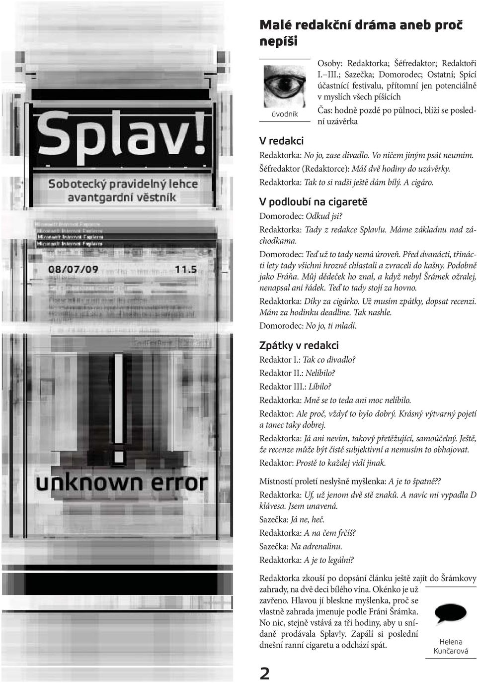 divadlo. Vo ničem jiným psát neumím. Šéfredaktor (Redaktorce): Máš dvě hodiny do uzávěrky. Redaktorka: Tak to si radši ještě dám bílý. A cigáro. V podloubí na cigaretě Domorodec: Odkud jsi?