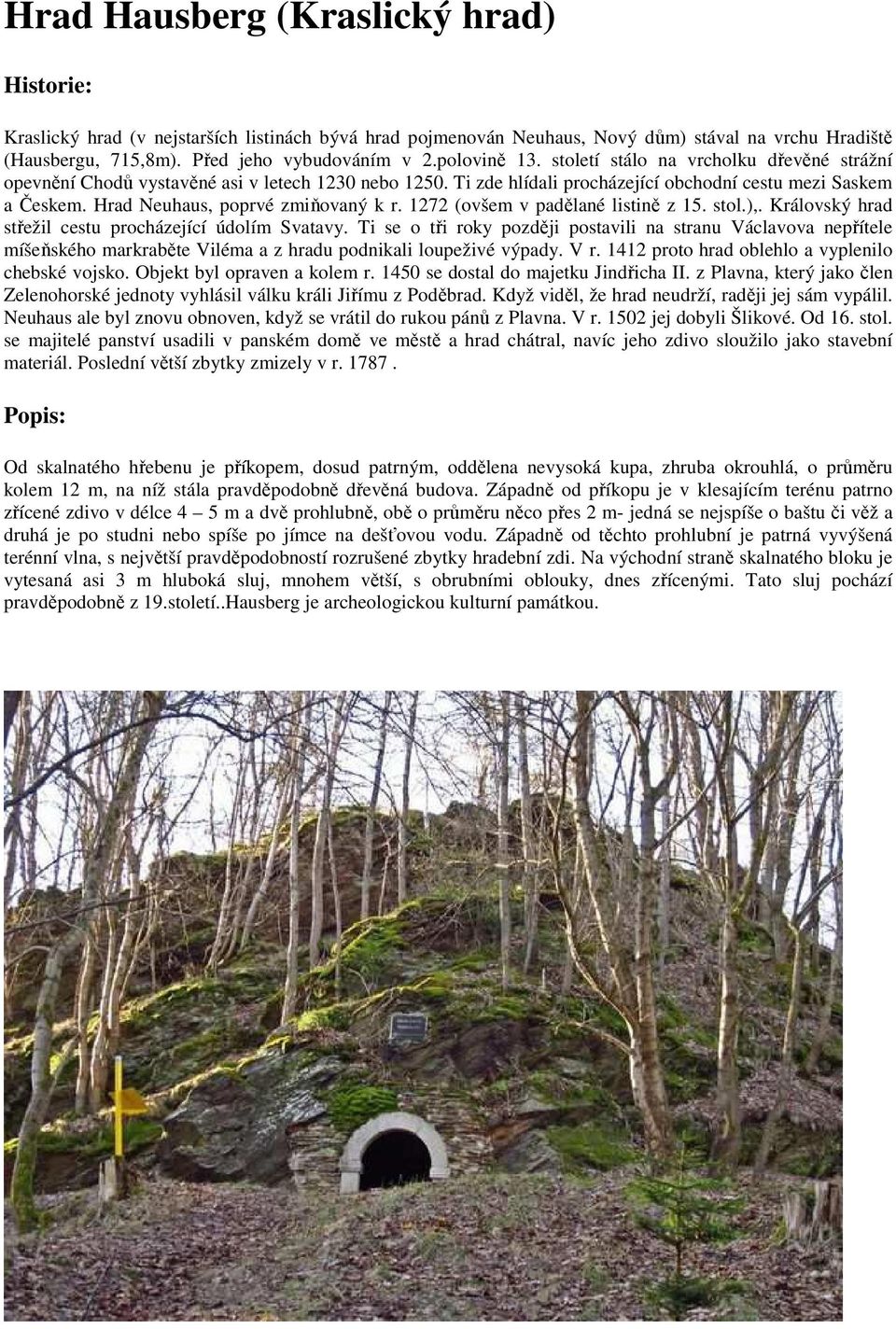 Hrad Neuhaus, poprvé zmiňovaný k r. 1272 (ovšem v padělané listině z 15. stol.),. Královský hrad střežil cestu procházející údolím Svatavy.