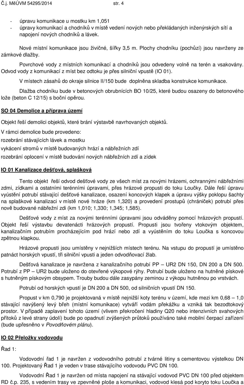 Odvod vody z komunikací z míst bez odtoku je přes silniční vpustě (IO 01). V místech zásahů do okraje silnice II/150 bude doplněna skladba konstrukce komunikace.