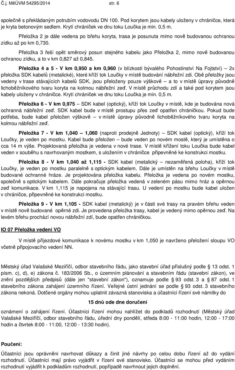 Přeložka 3 řeší opět směrový posun stejného kabelu jako Přeložka 2, mimo nově budovanou ochranou zídku, a to v km 0,827 až 0,845.