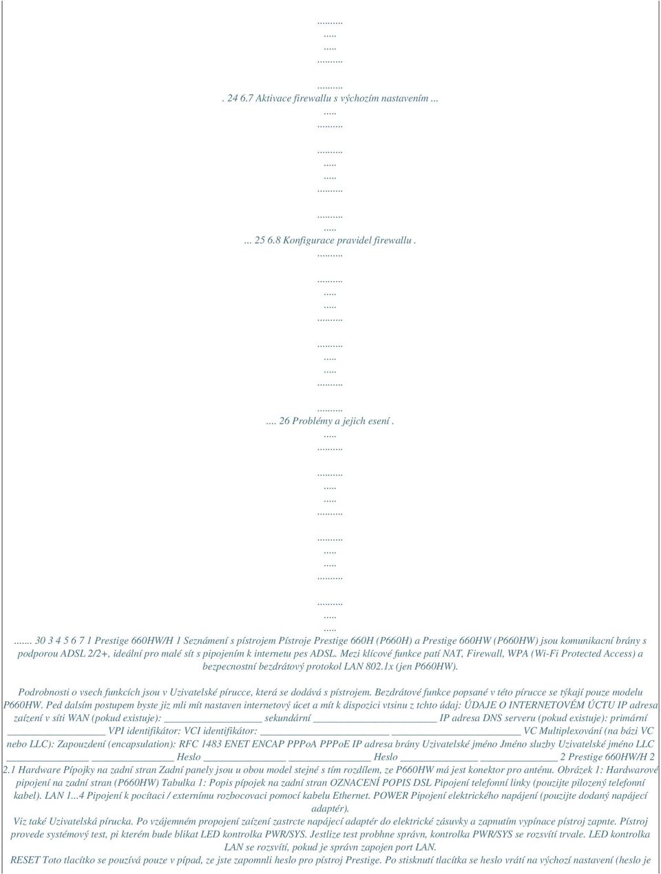 internetu pes ADSL. Mezi klícové funkce patí NAT, Firewall, WPA (Wi-Fi Protected Access) a bezpecnostní bezdrátový protokol LAN 802.1x (jen P660HW).