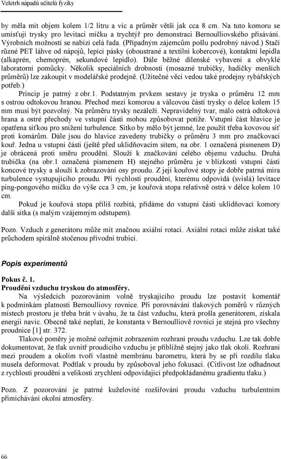 ) Stačí různé PET láhve od nápojů, lepící pásky (oboustrané a textilní kobercové), kontaktní lepidla (alkaprén, chemoprén, sekundové lepidlo).