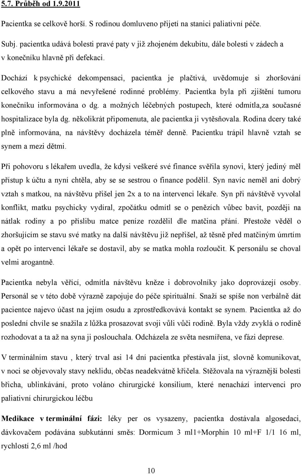 Dochází k psychické dekompensaci, pacientka je plačtivá, uvědomuje si zhoršování celkového stavu a má nevyřešené rodinné problémy. Pacientka byla při zjištění tumoru konečníku informována o dg.