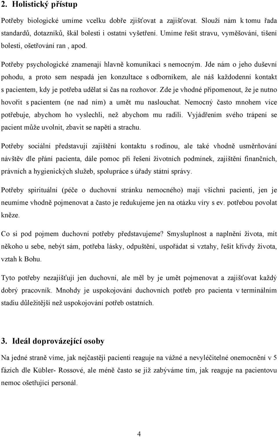 Jde nám o jeho duševní pohodu, a proto sem nespadá jen konzultace s odborníkem, ale náš každodenní kontakt s pacientem, kdy je potřeba udělat si čas na rozhovor.