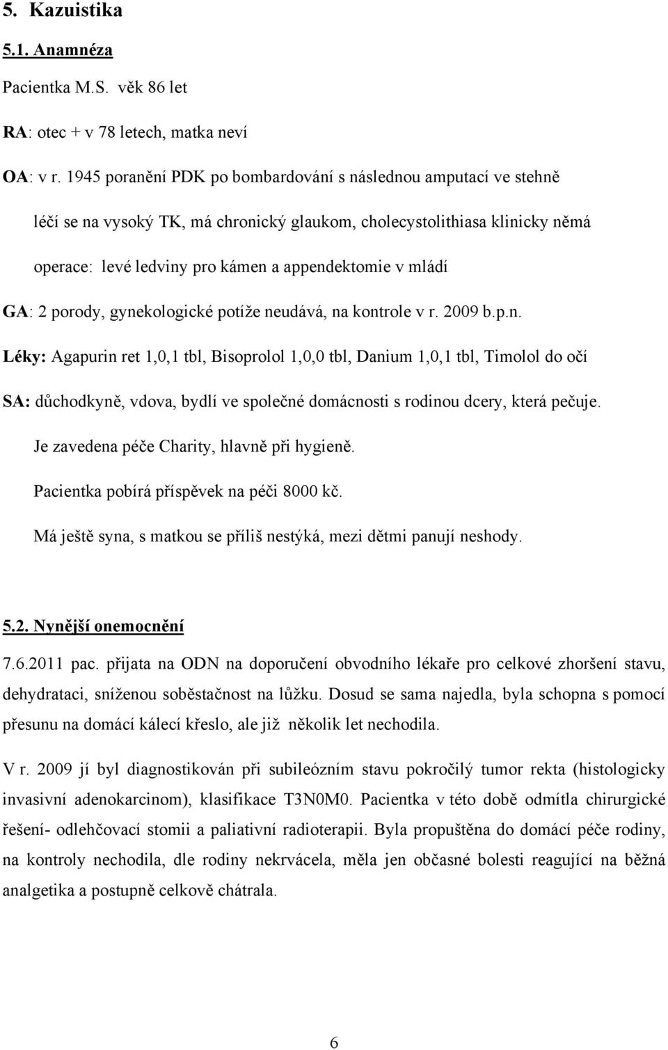 GA: 2 porody, gynekologické potíže neudává, na kontrole v r. 2009 b.p.n. Léky: Agapurin ret 1,0,1 tbl, Bisoprolol 1,0,0 tbl, Danium 1,0,1 tbl, Timolol do očí SA: důchodkyně, vdova, bydlí ve společné domácnosti s rodinou dcery, která pečuje.