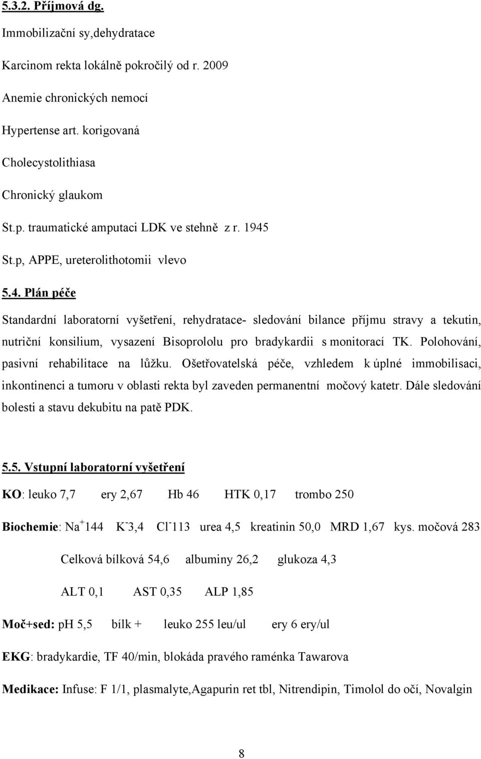 Polohování, pasivní rehabilitace na lůžku. Ošetřovatelská péče, vzhledem k úplné immobilisaci, inkontinenci a tumoru v oblasti rekta byl zaveden permanentní močový katetr.