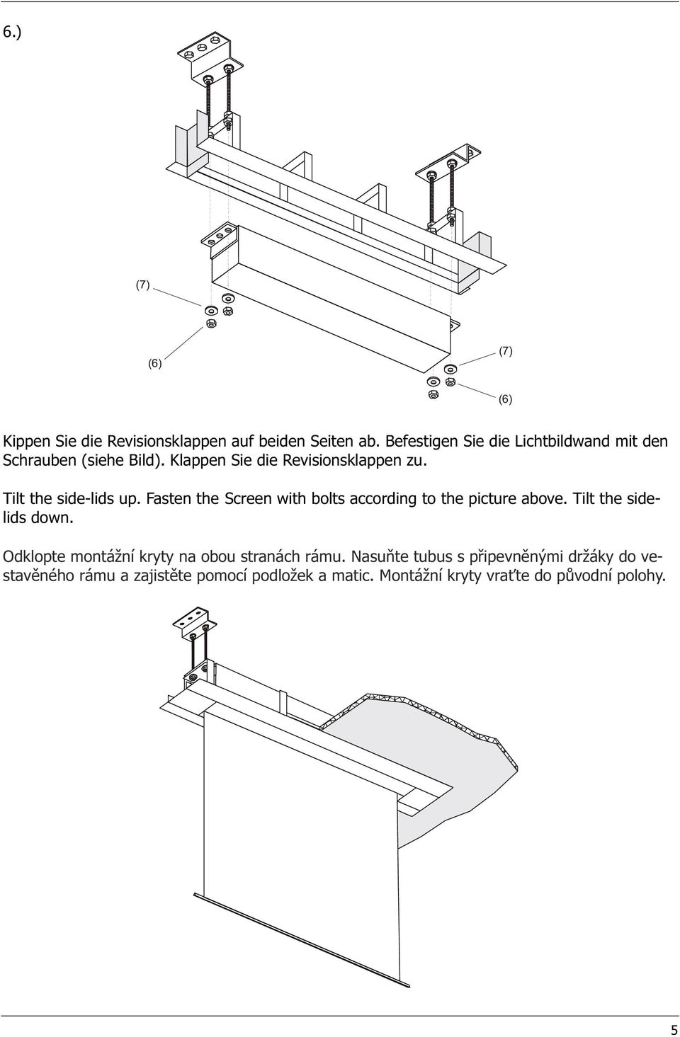 Tilt the side-lids up. Fasten the Screen with bolts according to the picture above. Tilt the sidelids down.