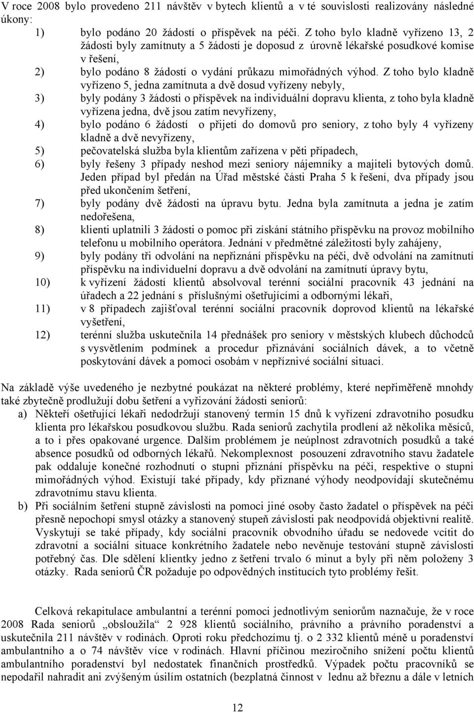 Z toho bylo kladně vyřízeno 5, jedna zamítnuta a dvě dosud vyřízeny nebyly, 3) byly podány 3 žádosti o příspěvek na individuální dopravu klienta, z toho byla kladně vyřízena jedna, dvě jsou zatím