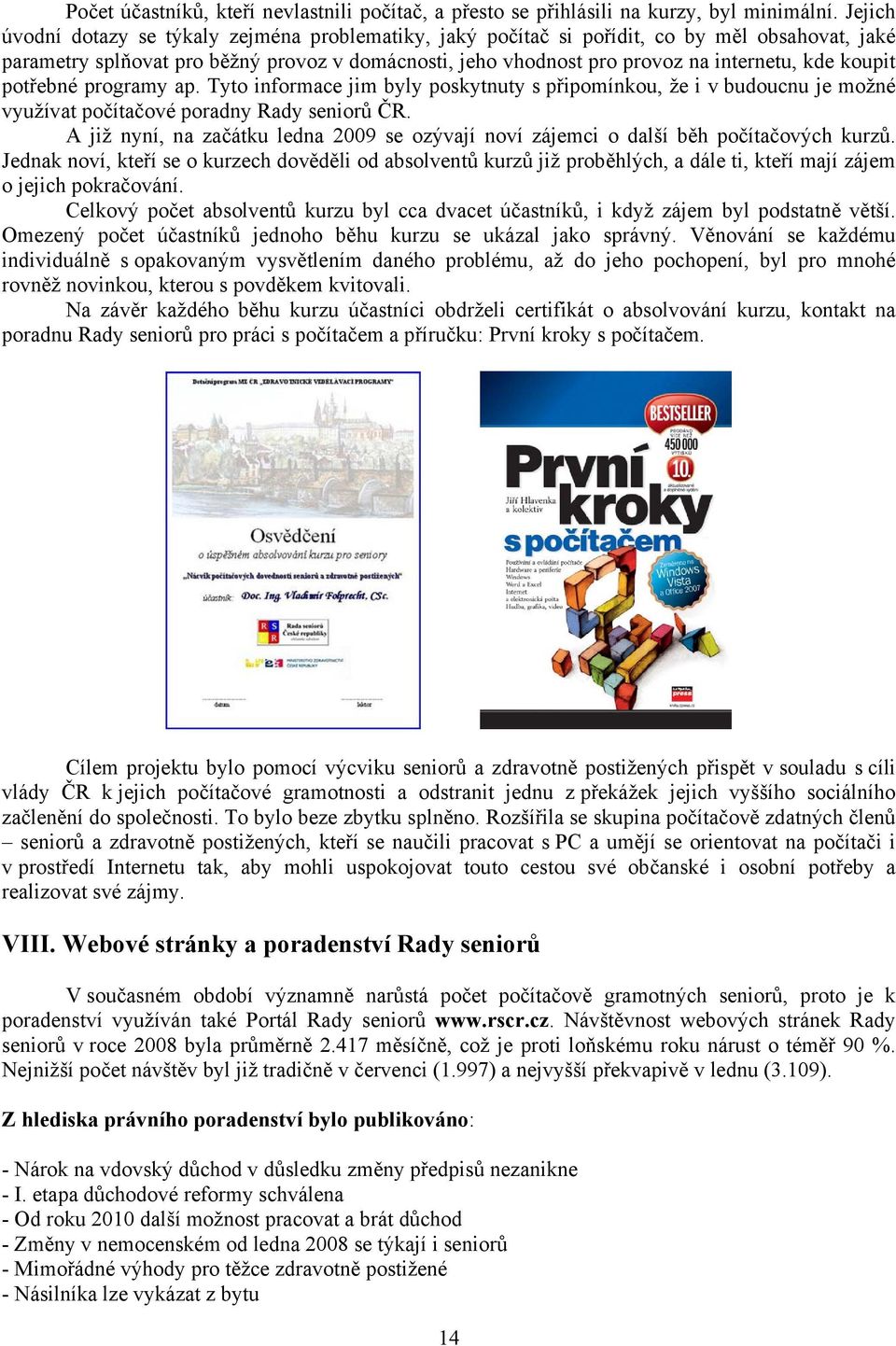 koupit potřebné programy ap. Tyto informace jim byly poskytnuty s připomínkou, že i v budoucnu je možné využívat počítačové poradny Rady seniorů ČR.