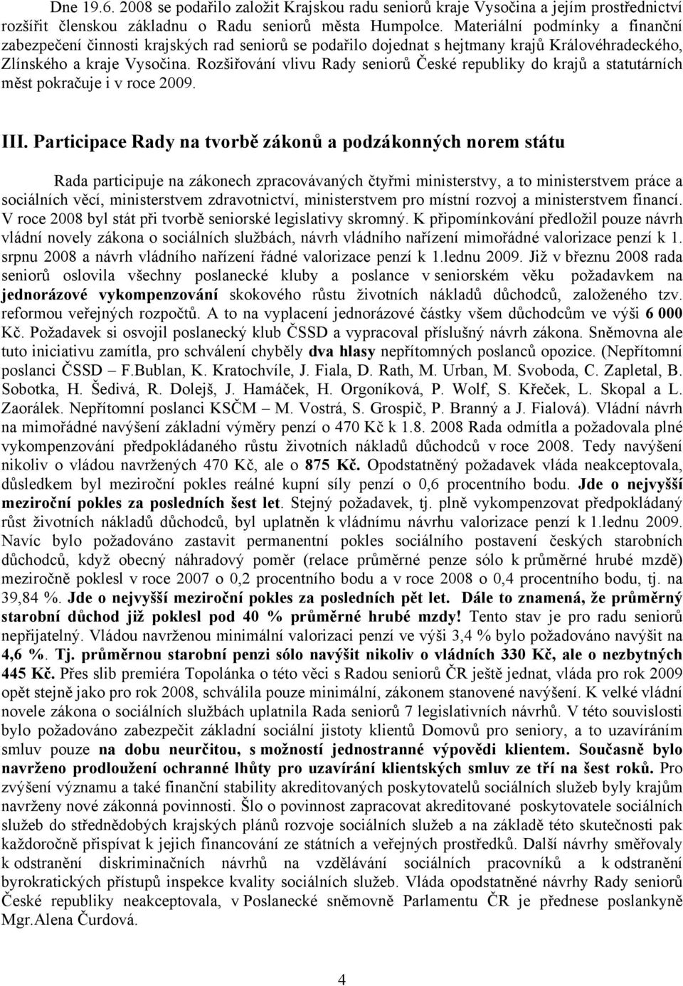 Rozšiřování vlivu Rady seniorů České republiky do krajů a statutárních měst pokračuje i v roce 2009. III.