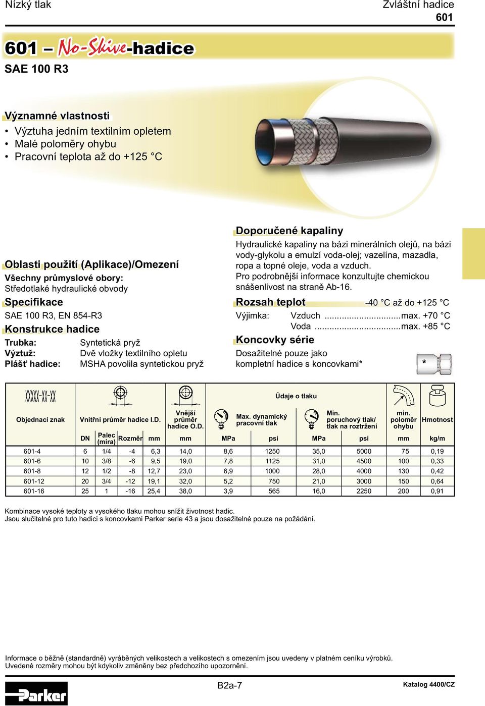 syntetickou pryž Doporučené kapaliny Hydraulické kapaliny na bázi minerálních olejů, na bázi vody-glykolu a emulzí voda-olej; vazelína, mazadla, ropa a topné oleje, voda a vzduch.