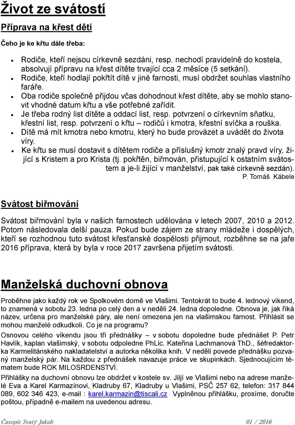 Oba rodiče společně přijdou včas dohodnout křest dítěte, aby se mohlo stanovit vhodné datum křtu a vše potřebné zařídit. Je třeba rodný list dítěte a oddací list, resp.