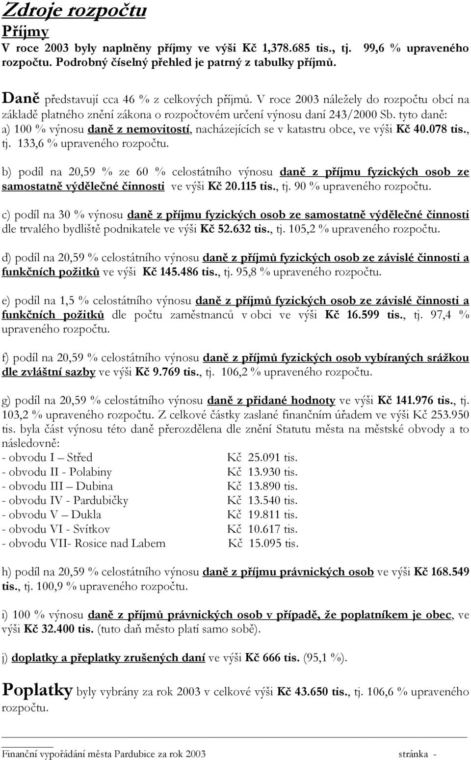 tyto daně: a) 100 % výnosu daně z nemovitostí, nacházejících se v katastru obce, ve výši Kč 40.078 tis., tj. 133,6 % upraveného rozpočtu.