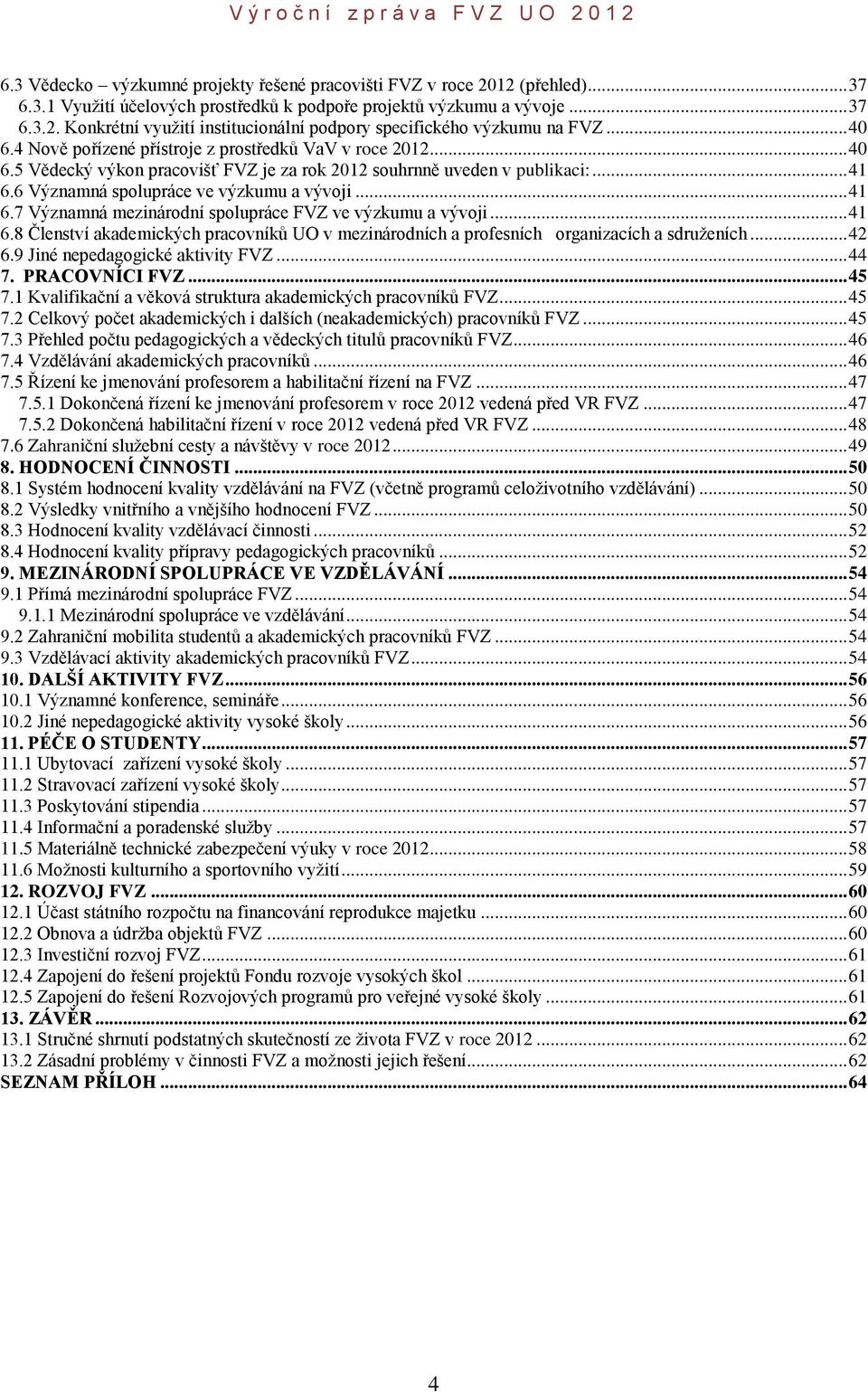 .. 41 6.7 Významná mezinárodní spolupráce FVZ ve výzkumu a vývoji... 41 6.8 Členství akademických pracovníků UO v mezinárodních a profesních organizacích a sdruženích... 42 6.