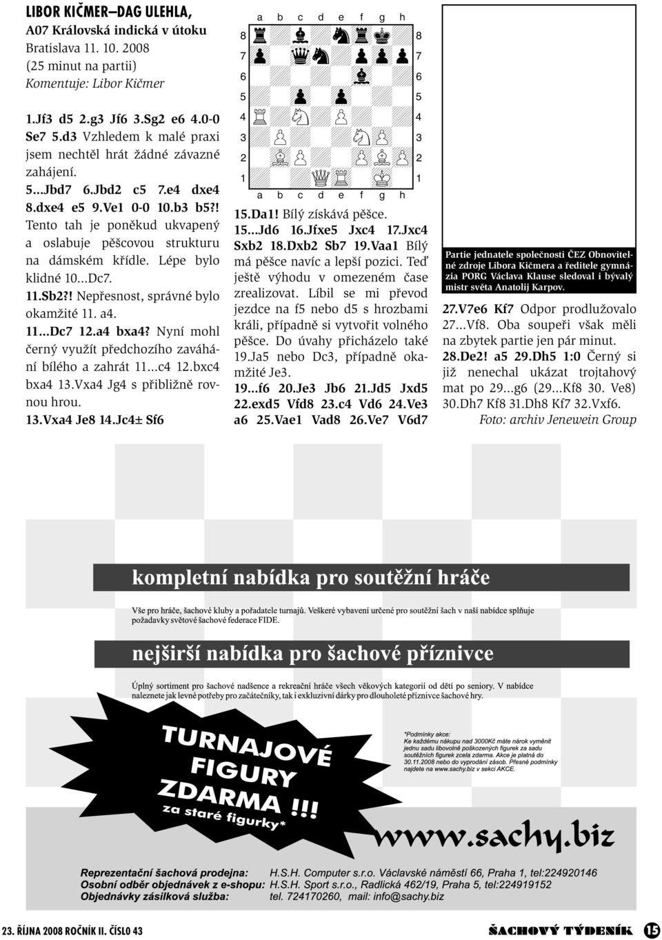 ! Tento tah je poněkud ukvapený a oslabuje pěšcovou strukturu na dámském křídle. Lépe bylo klidné 10 Dc7. 11.Sb2?! Nepřesnost, správné bylo okamžité 11. a4. 11 Dc7 12.a4 bxa4?