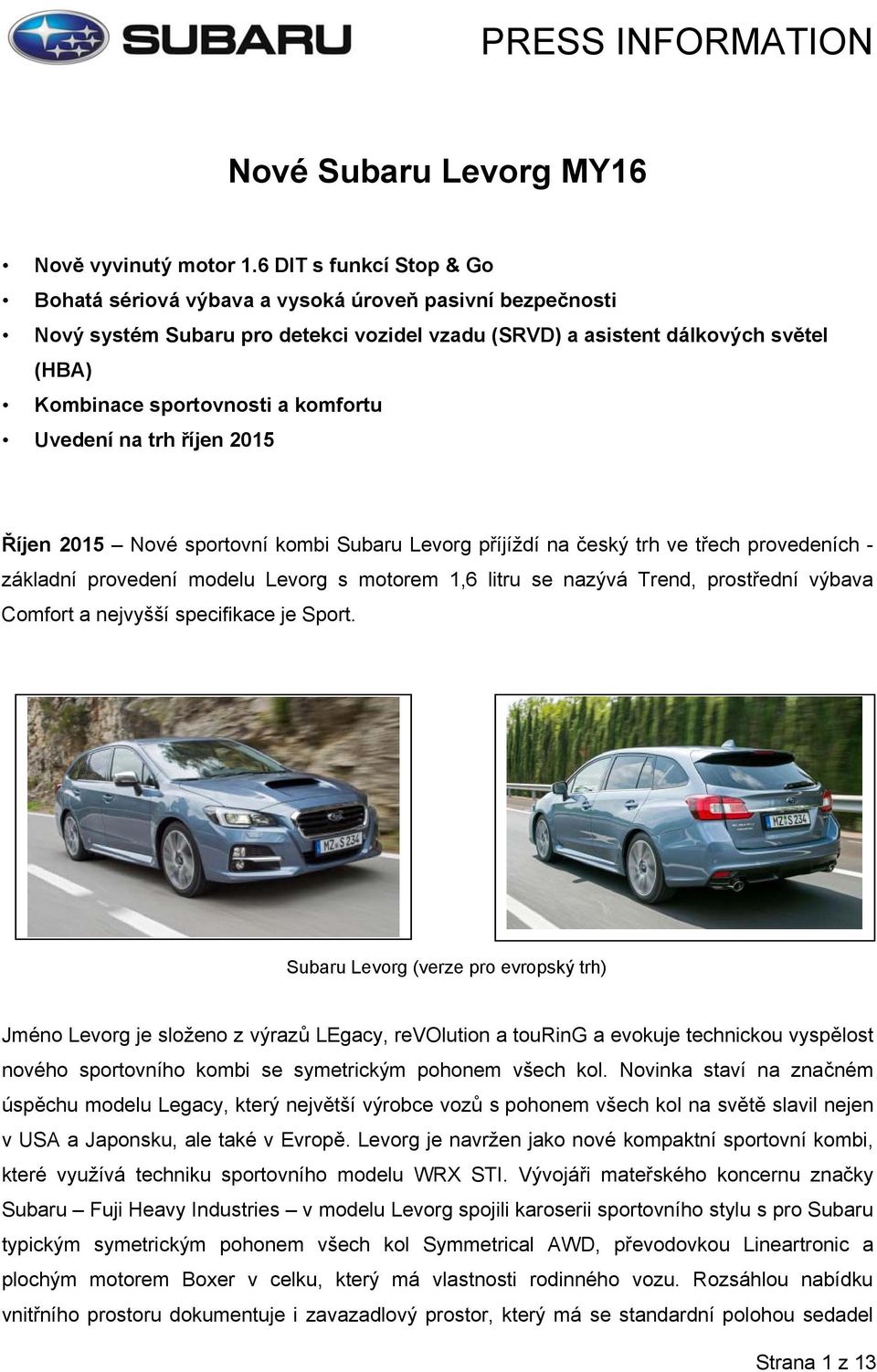 komfortu Uvedení na trh říjen 2015 Říjen 2015 Nové sportovní kombi Subaru Levorg příjíždí na český trh ve třech provedeních - základní provedení modelu Levorg s motorem 1,6 litru se nazývá Trend,