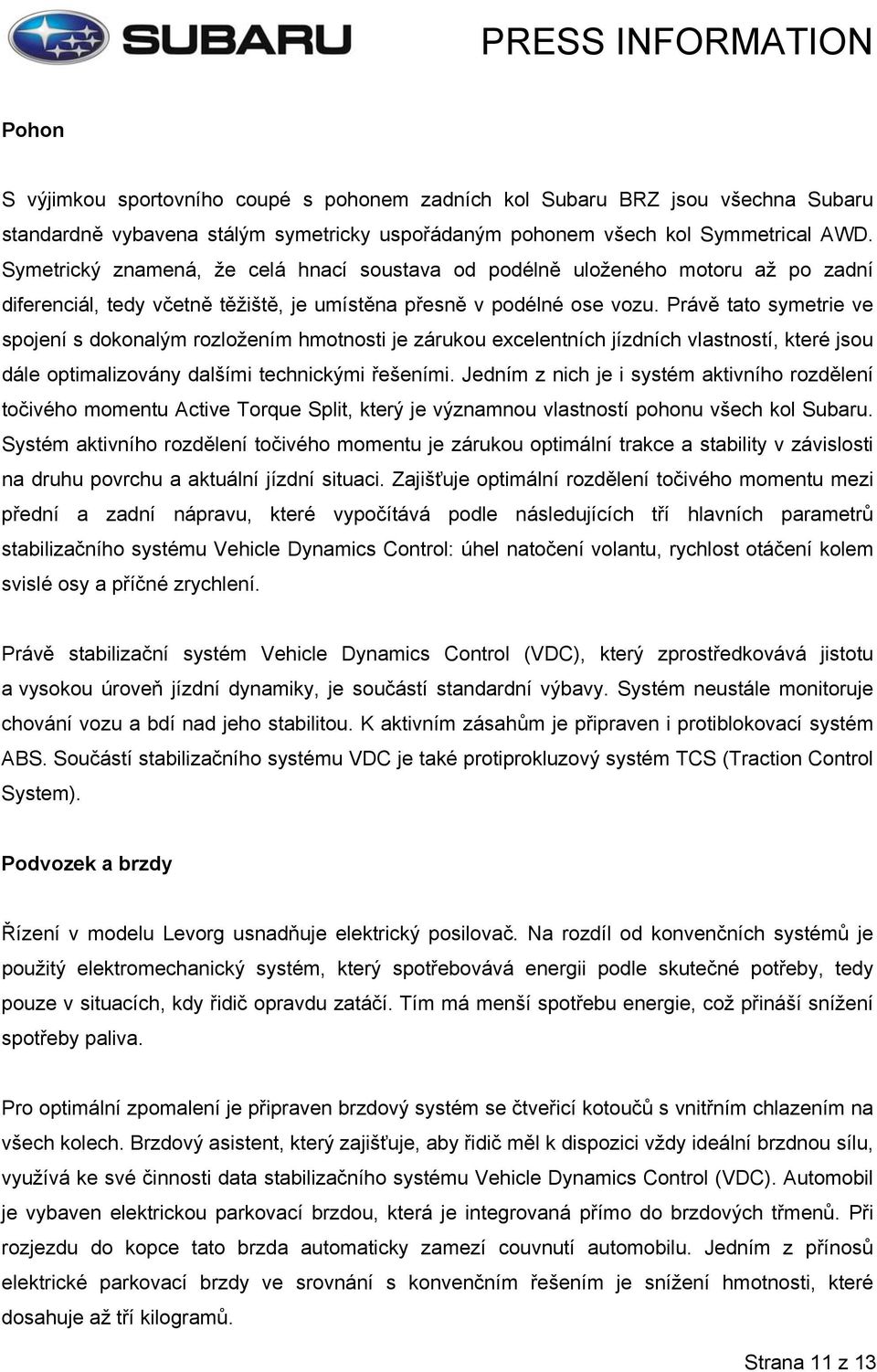 Právě tato symetrie ve spojení s dokonalým rozložením hmotnosti je zárukou excelentních jízdních vlastností, které jsou dále optimalizovány dalšími technickými řešeními.