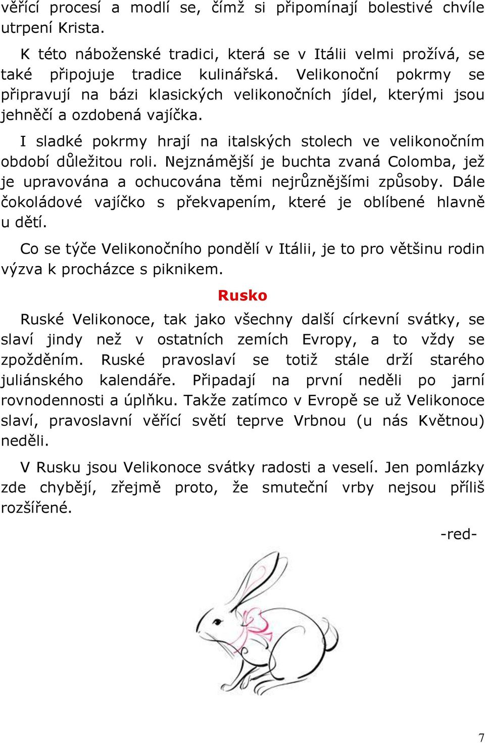 Nejznámější je buchta zvaná Colomba, jež je upravována a ochucována těmi nejrůznějšími způsoby. Dále čokoládové vajíčko s překvapením, které je oblíbené hlavně u dětí.