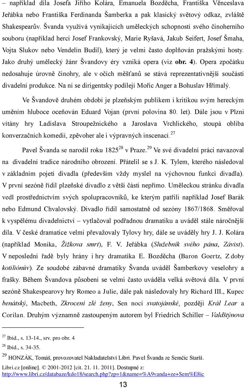 velmi často doplňován pražskými hosty. Jako druhý umělecký žánr Švandovy éry vzniká opera (viz obr. 4).