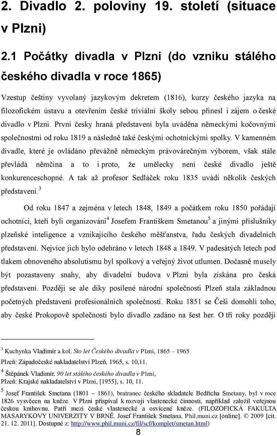 školy sebou přinesl i zájem o české divadlo v Plzni. První česky hraná představení byla uváděna německými kočovnými společnostmi od roku 1819 a následně také českými ochotnickými spolky.