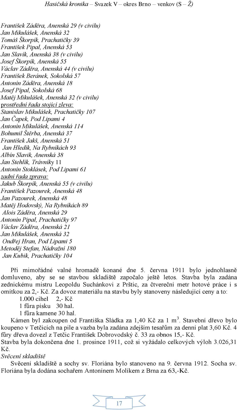 Prachatičky 107 Jan Čapek, Pod Lipami 4 Antonín Mikulášek, Anenská 114 Bohumil Štěrba, Anenská 37 František Jakš, Anenská 51 Jan Hledík, Na Rybníkách 93 Albín Slavik, Anenská 38 Jan Stehlík, Trávníky