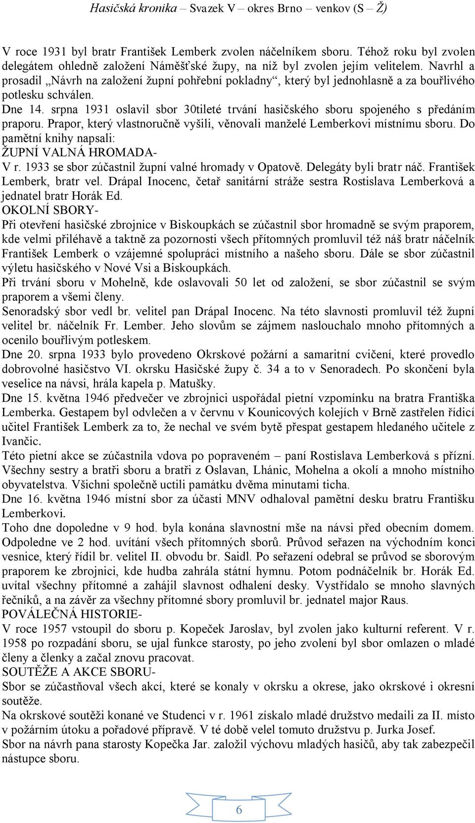 srpna 1931 oslavil sbor 30tileté trvání hasičského sboru spojeného s předáním praporu. Prapor, který vlastnoručně vyšili, věnovali manželé Lemberkovi místnímu sboru.