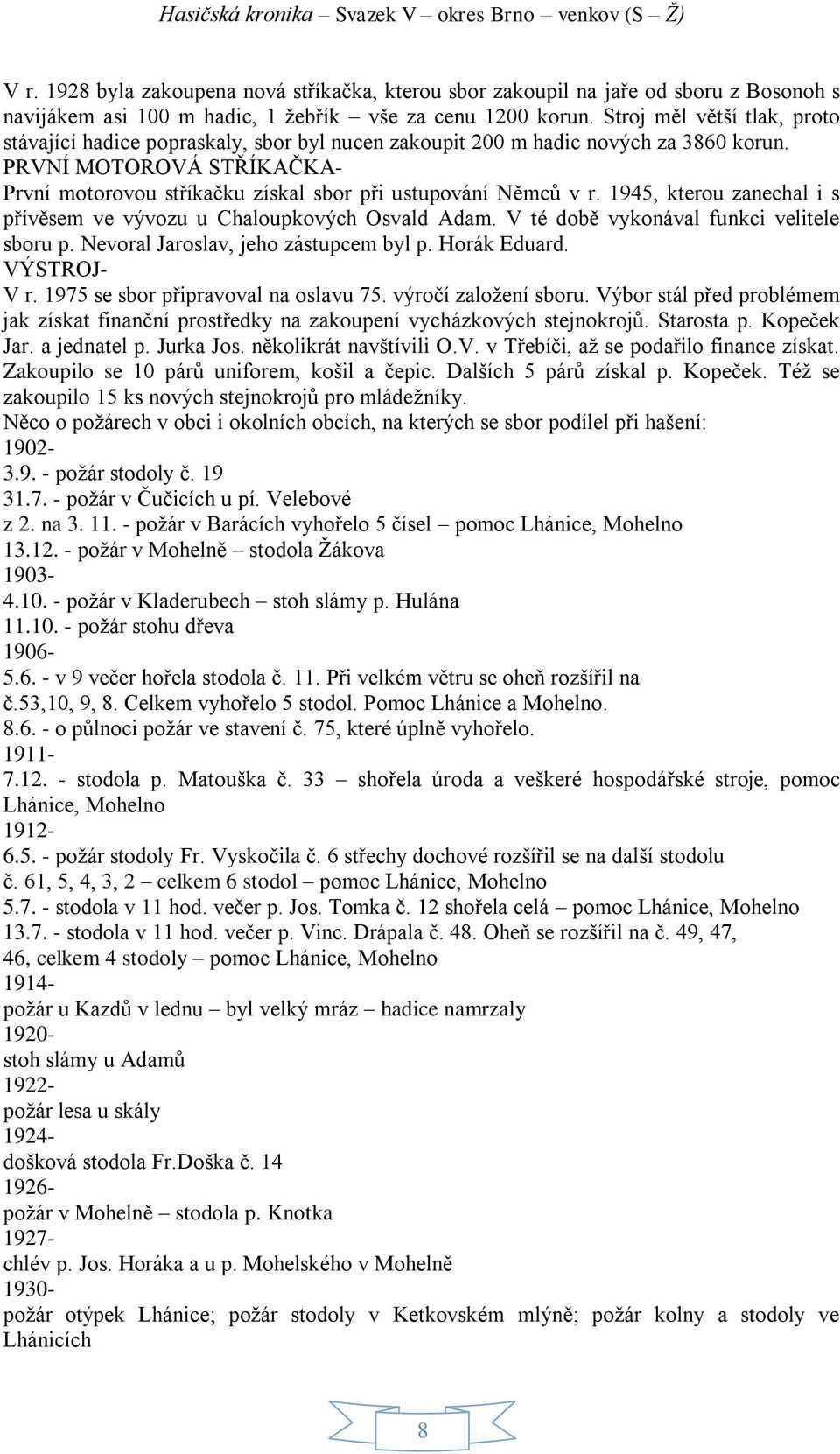 PRVNÍ MOTOROVÁ STŘÍKAČKA- První motorovou stříkačku získal sbor při ustupování Němců v r. 1945, kterou zanechal i s přívěsem ve vývozu u Chaloupkových Osvald Adam.