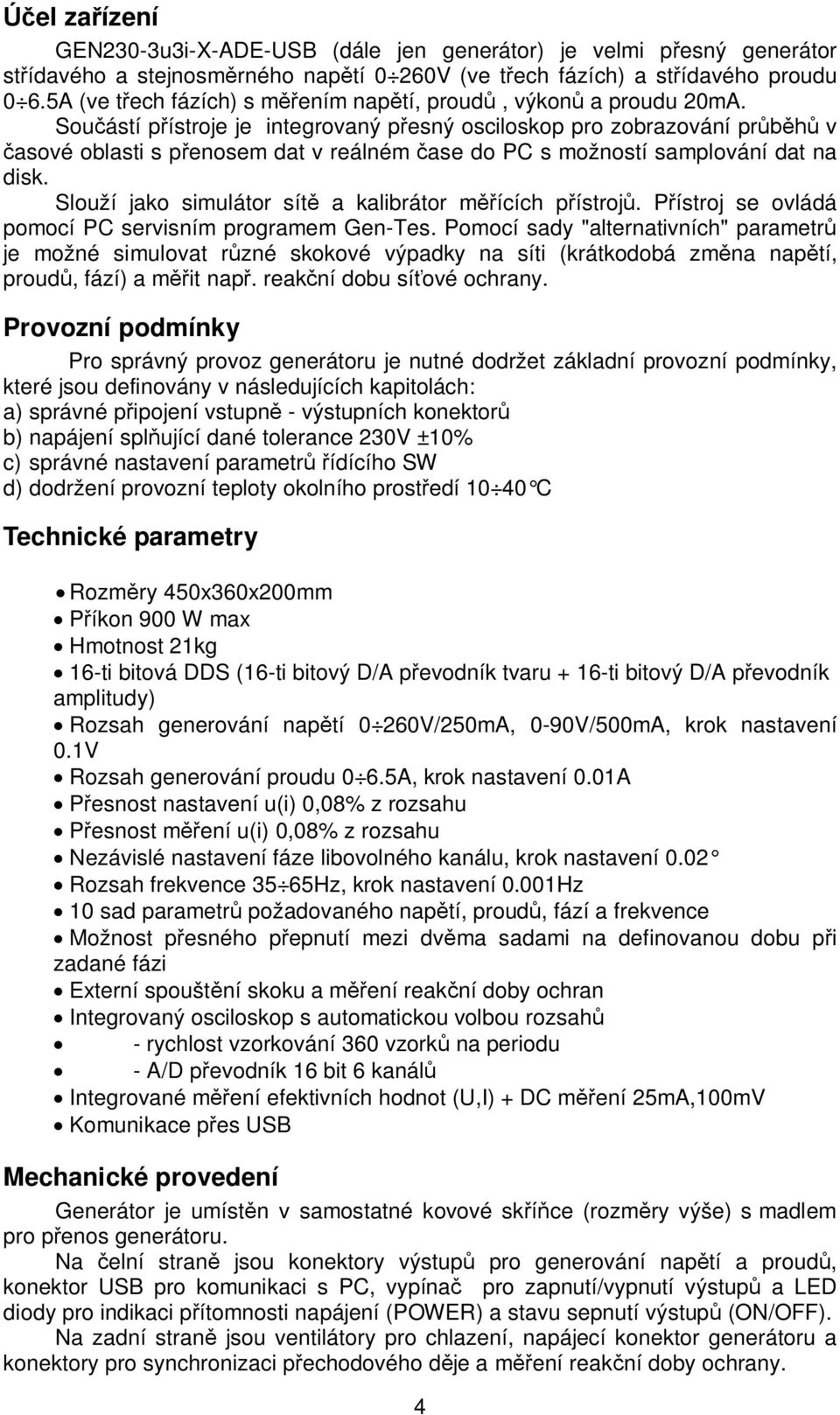 Sou ástí p ístroje je integrovaný p esný osciloskop pro zobrazování pr v asové oblasti s p enosem dat v reálném ase do PC s možností samplování dat na disk.