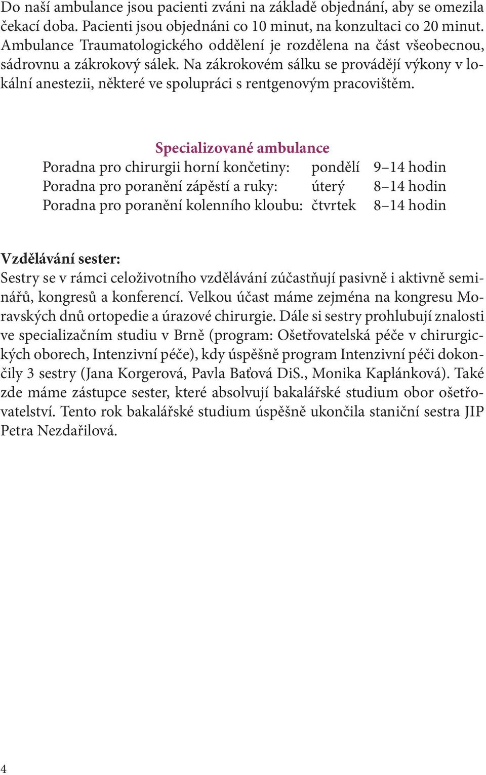 Na zákrokovém sálku se provádějí výkony v lokální anestezii, některé ve spolupráci s rentgenovým pracovištěm.