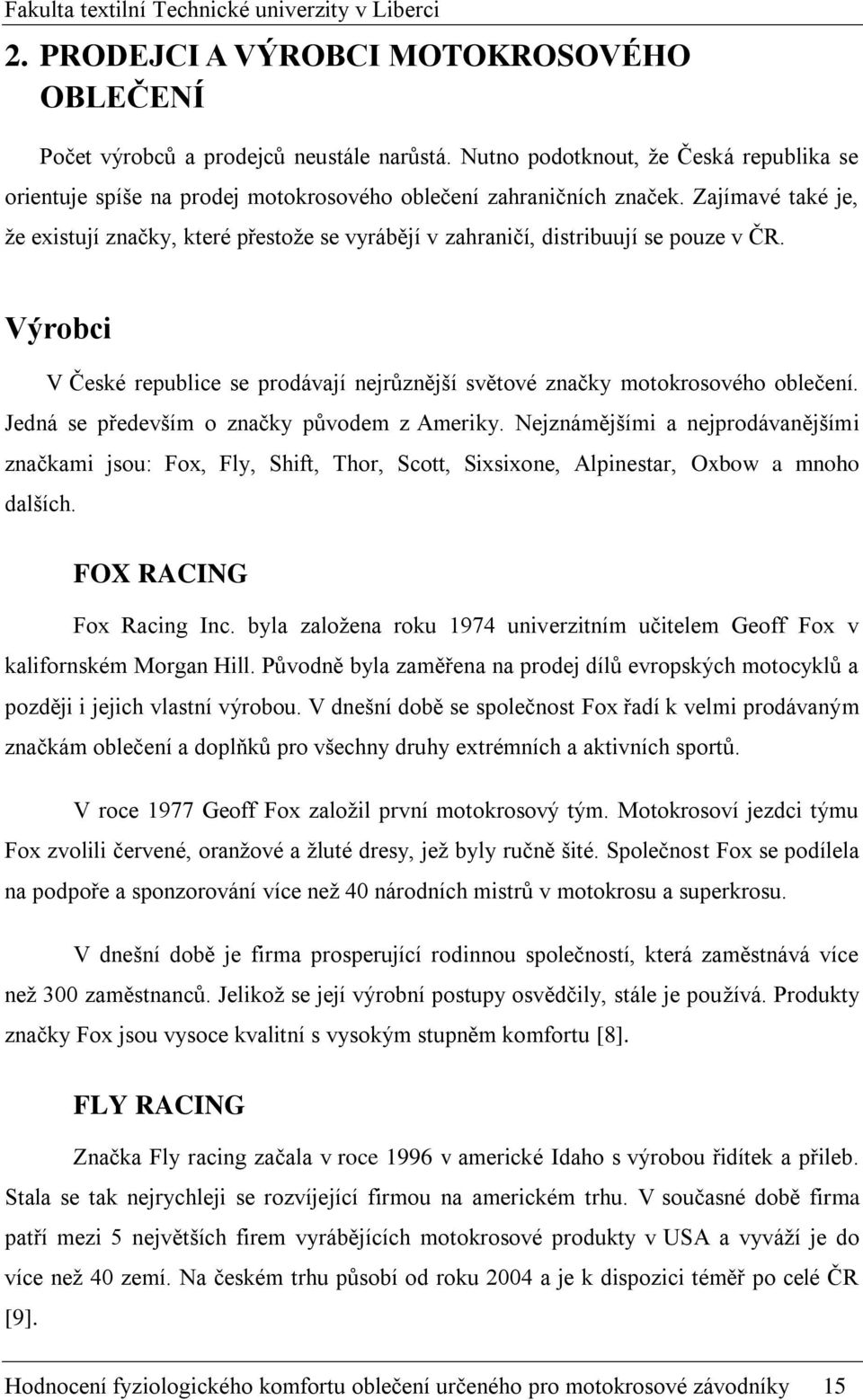 Jedná se především o značky původem z Ameriky. Nejznámějšími a nejprodávanějšími značkami jsou: Fox, Fly, Shift, Thor, Scott, Sixsixone, Alpinestar, Oxbow a mnoho dalších. FOX RACING Fox Racing Inc.