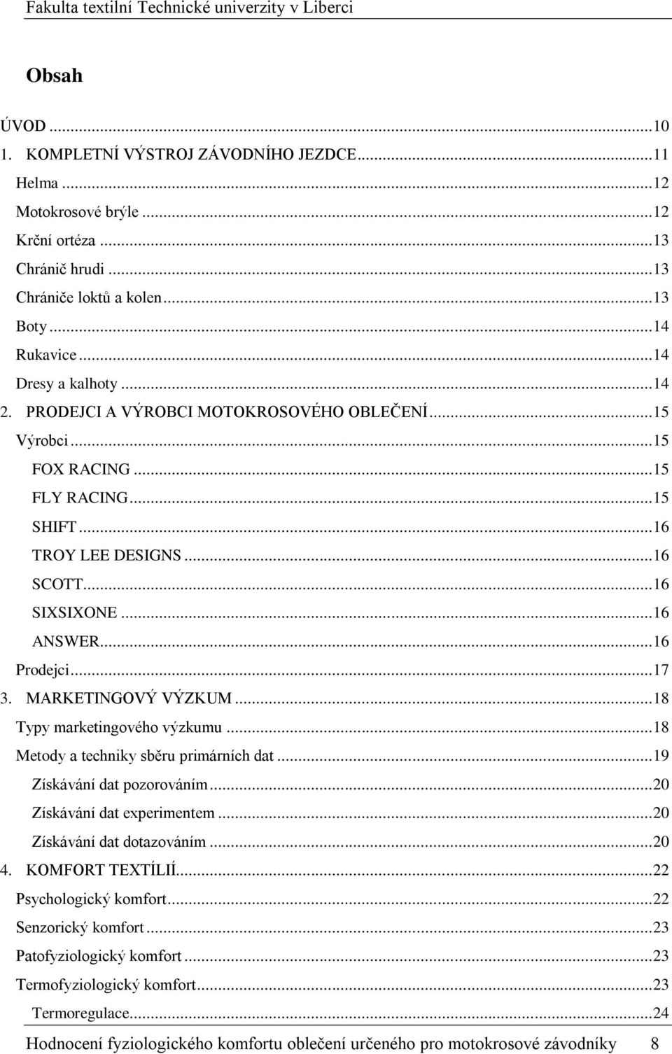 .. 16 Prodejci... 17 3. MARKETINGOVÝ VÝZKUM... 18 Typy marketingového výzkumu... 18 Metody a techniky sběru primárních dat... 19 Získávání dat pozorováním... 20 Získávání dat experimentem.