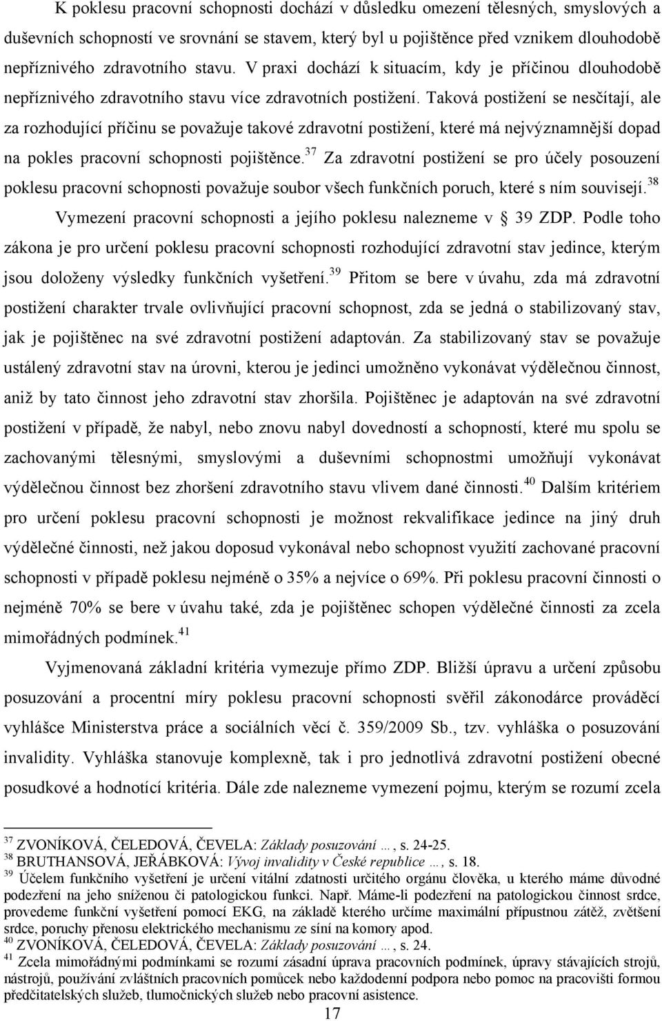 Taková postiţení se nesčítají, ale za rozhodující příčinu se povaţuje takové zdravotní postiţení, které má nejvýznamnější dopad na pokles pracovní schopnosti pojištěnce.