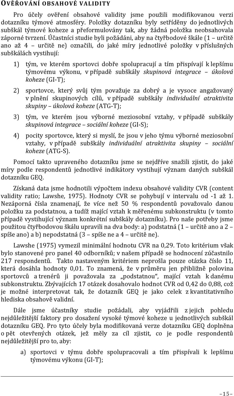 Účastníci studie byli požádáni, aby na čtyřbodové škále (1 určitě ano až 4 určitě ne) označili, do jaké míry jednotlivé položky v příslušných subškálách vystihují: 1) tým, ve kterém sportovci dobře