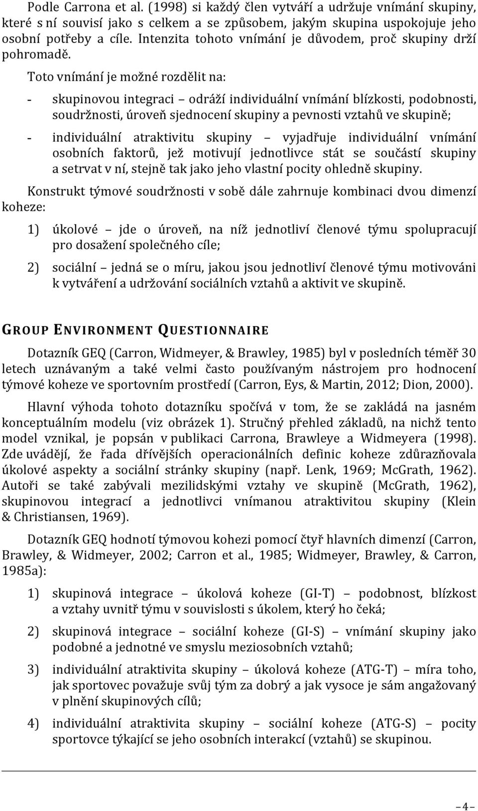 Toto vnímání je možné rozdělit na: - skupinovou integraci odráží individuální vnímání blízkosti, podobnosti, soudržnosti, úroveň sjednocení skupiny a pevnosti vztahů ve skupině; - individuální