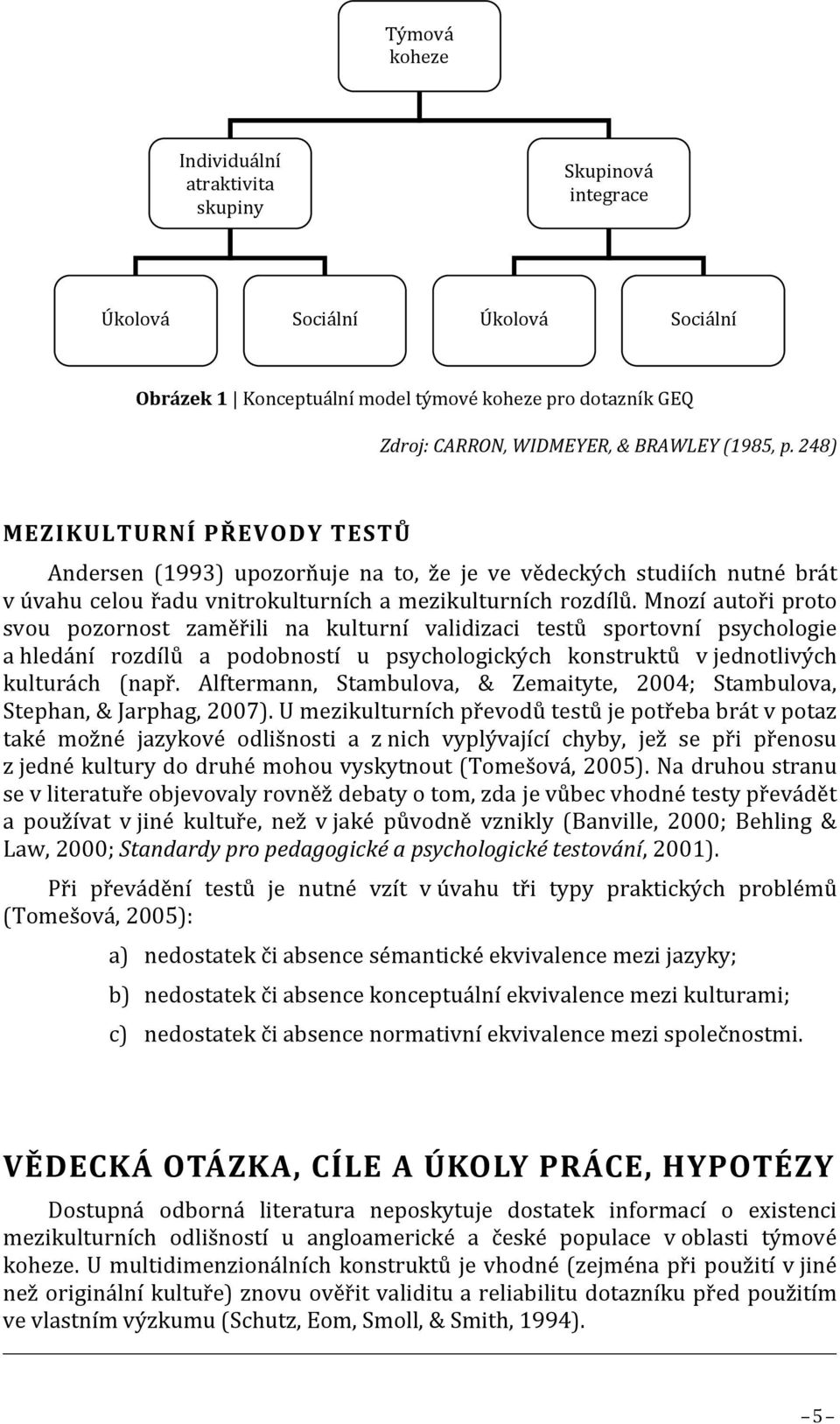 Mnozí autoři proto svou pozornost zaměřili na kulturní validizaci testů sportovní psychologie a hledání rozdílů a podobností u psychologických konstruktů v jednotlivých kulturách (např.