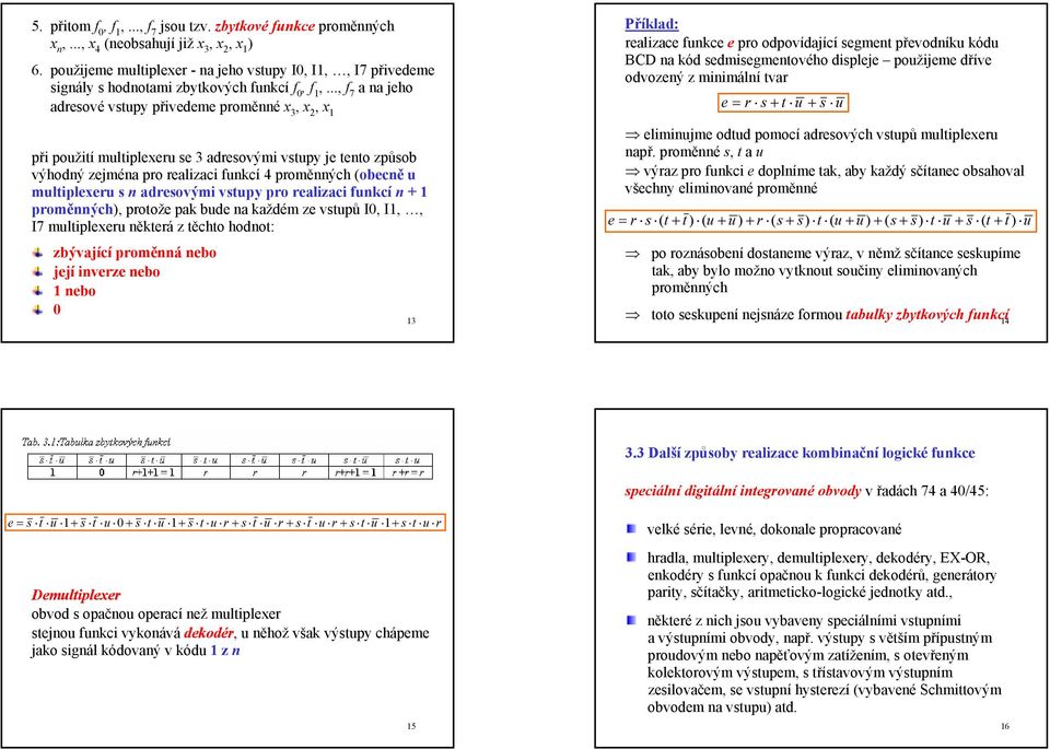 .., f 7 a na jeho adresové vstupy přivedeme proměnné x 3 při použití multiplexeru se 3 adresovými vstupy je tento způsob výhodný zejména pro realizaci funkcí 4 proměnných (obecně u multiplexeru s n