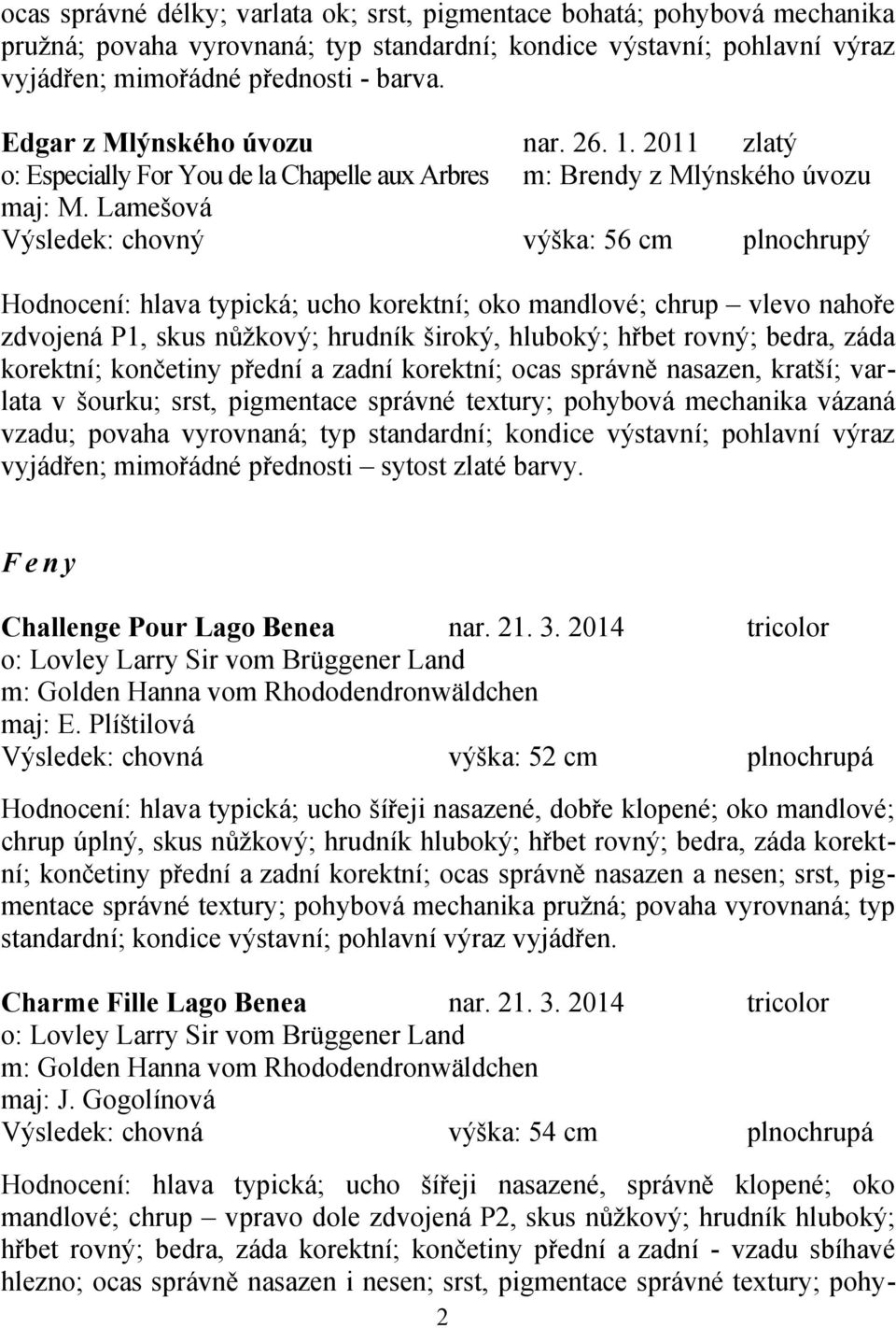 Lamešová Výsledek: chovný výška: 56 cm plnochrupý Hodnocení: hlava typická; ucho korektní; oko mandlové; chrup vlevo nahoře zdvojená P1, skus nůžkový; hrudník široký, hluboký; hřbet rovný; bedra,