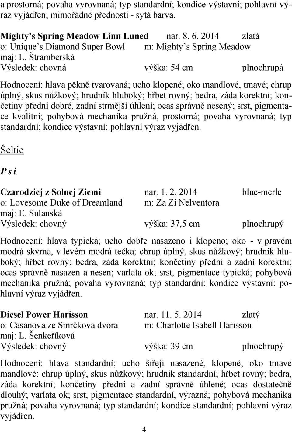 Štramberská Výsledek: chovná výška: 54 cm plnochrupá Hodnocení: hlava pěkně tvarovaná; ucho klopené; oko mandlové, tmavé; chrup úplný, skus nůžkový; hrudník hluboký; hřbet rovný; bedra, záda