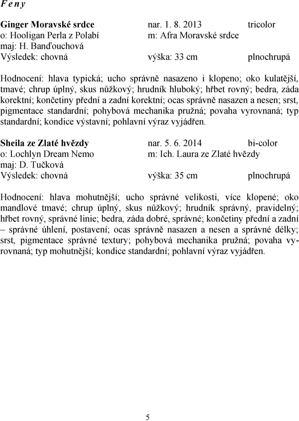 záda korektní; končetiny přední a zadní korektní; ocas správně nasazen a nesen; srst, pigmentace standardní; pohybová mechanika pružná; povaha vyrovnaná; typ Sheila ze Zlaté hvězdy nar. 5. 6.