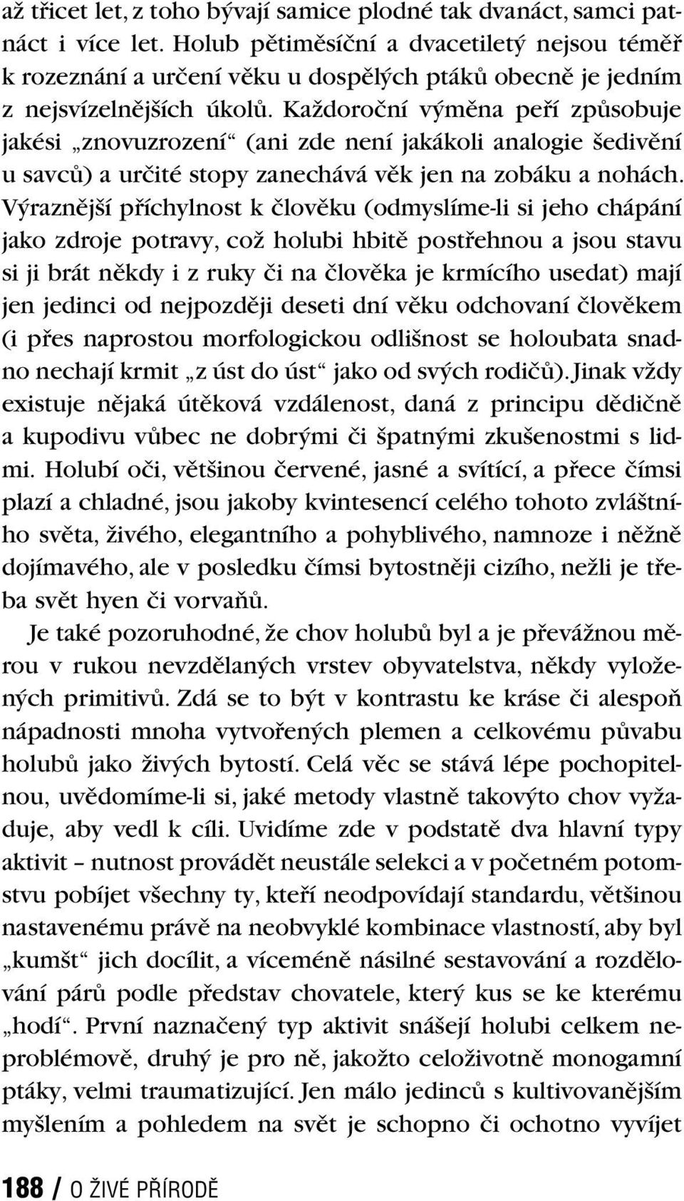 Každoroční výměna peří způsobuje jakési znovuzrození (ani zde není jakákoli analogie šedivění u savců) a určité stopy zanechává věk jen na zobáku a nohách.