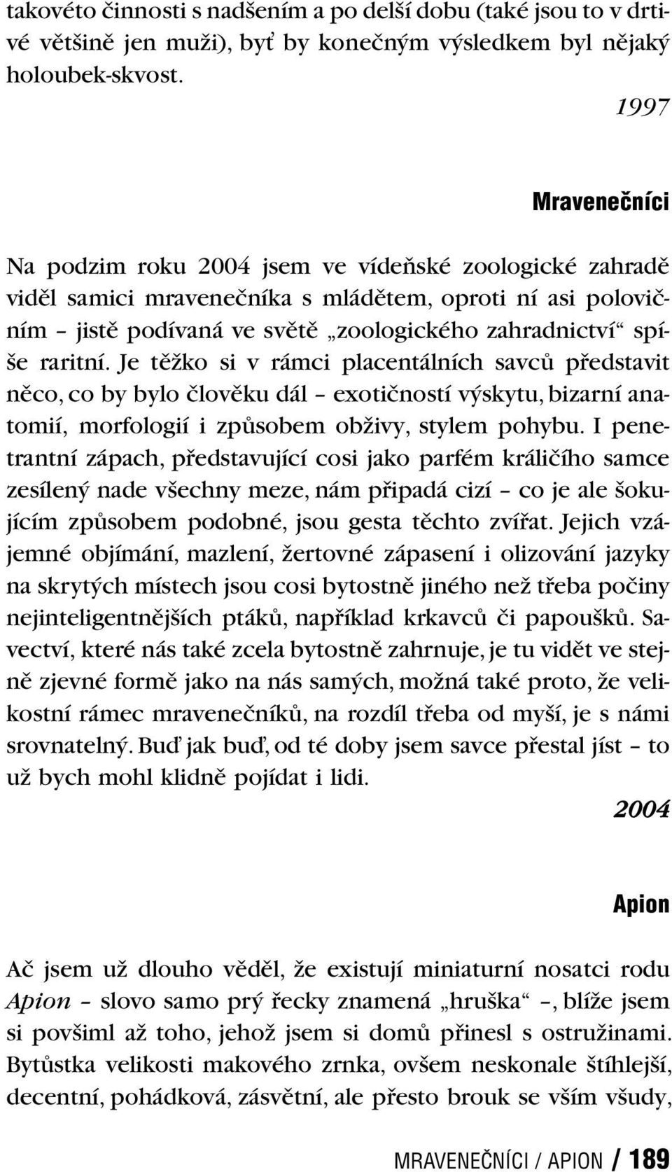 raritní. Je těžko si v rámci placentálních savců představit něco, co by bylo člověku dál exotičností výskytu, bizarní anatomií, morfologií i způsobem obživy, stylem pohybu.