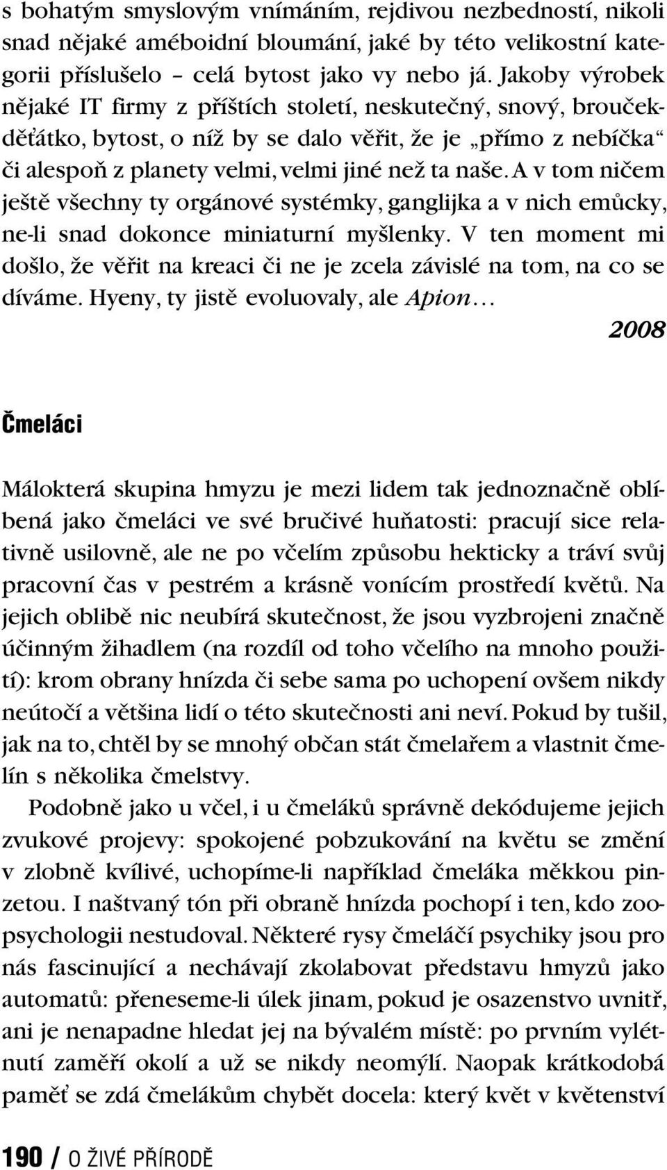 A v tom ničem ještě všechny ty orgánové systémky, ganglijka a v nich emůcky, ne-li snad dokonce miniaturní myšlenky.