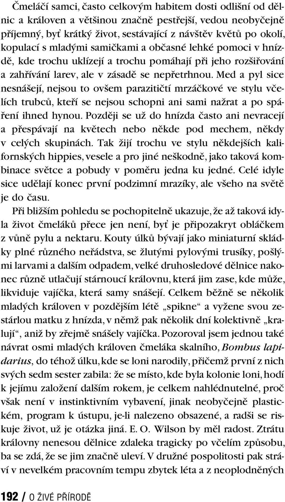 Med a pyl sice nesnášejí, nejsou to ovšem parazitičtí mrzáčkové ve stylu včelích trubců, kteří se nejsou schopni ani sami nažrat a po spáření ihned hynou.