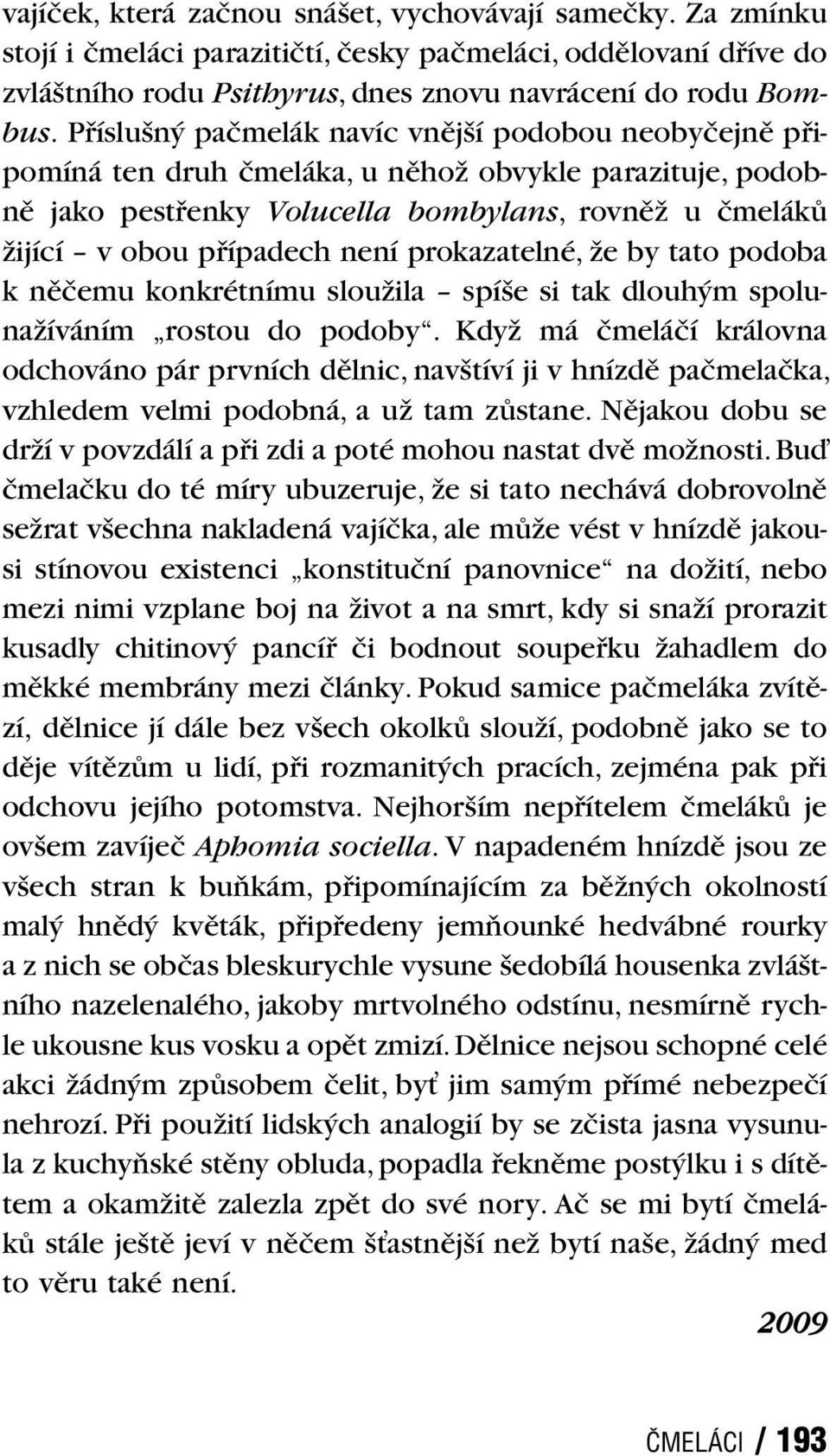 prokazatelné, že by tato podoba k něčemu konkrétnímu sloužila spíše si tak dlouhým spolunažíváním rostou do podoby.