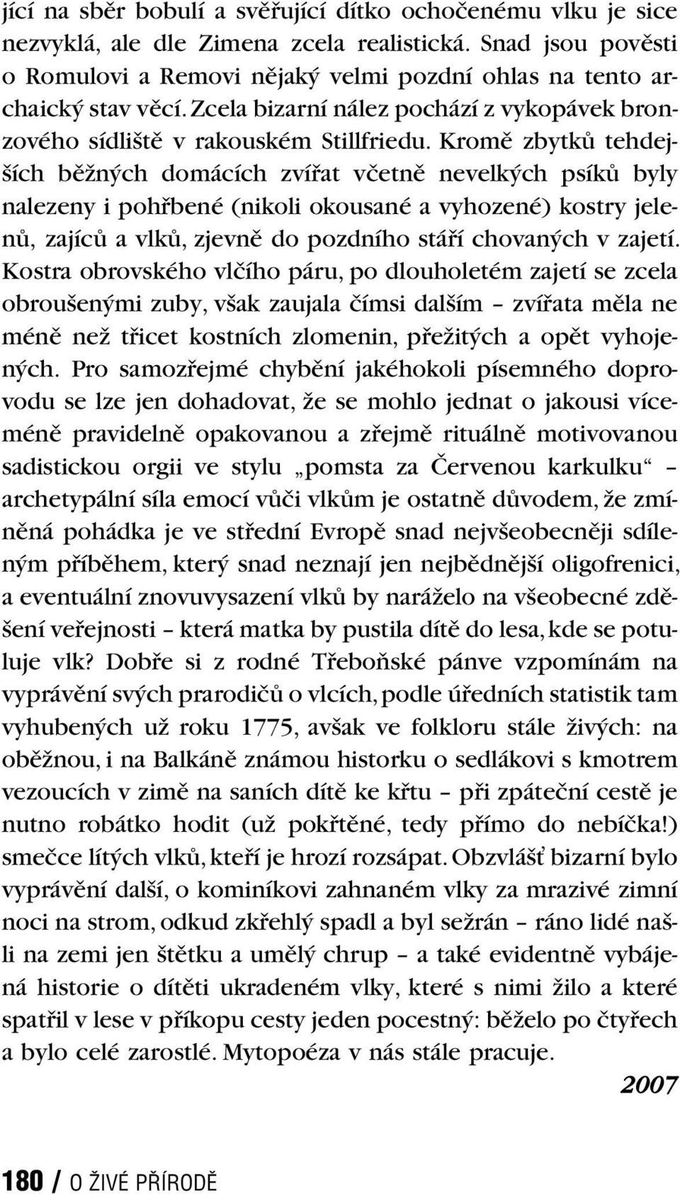 Kromě zbytků tehdejších běžných domácích zvířat včetně nevelkých psíků byly nalezeny i pohřbené (nikoli okousané a vyhozené) kostry jelenů, zajíců a vlků, zjevně do pozdního stáří chovaných v zajetí.