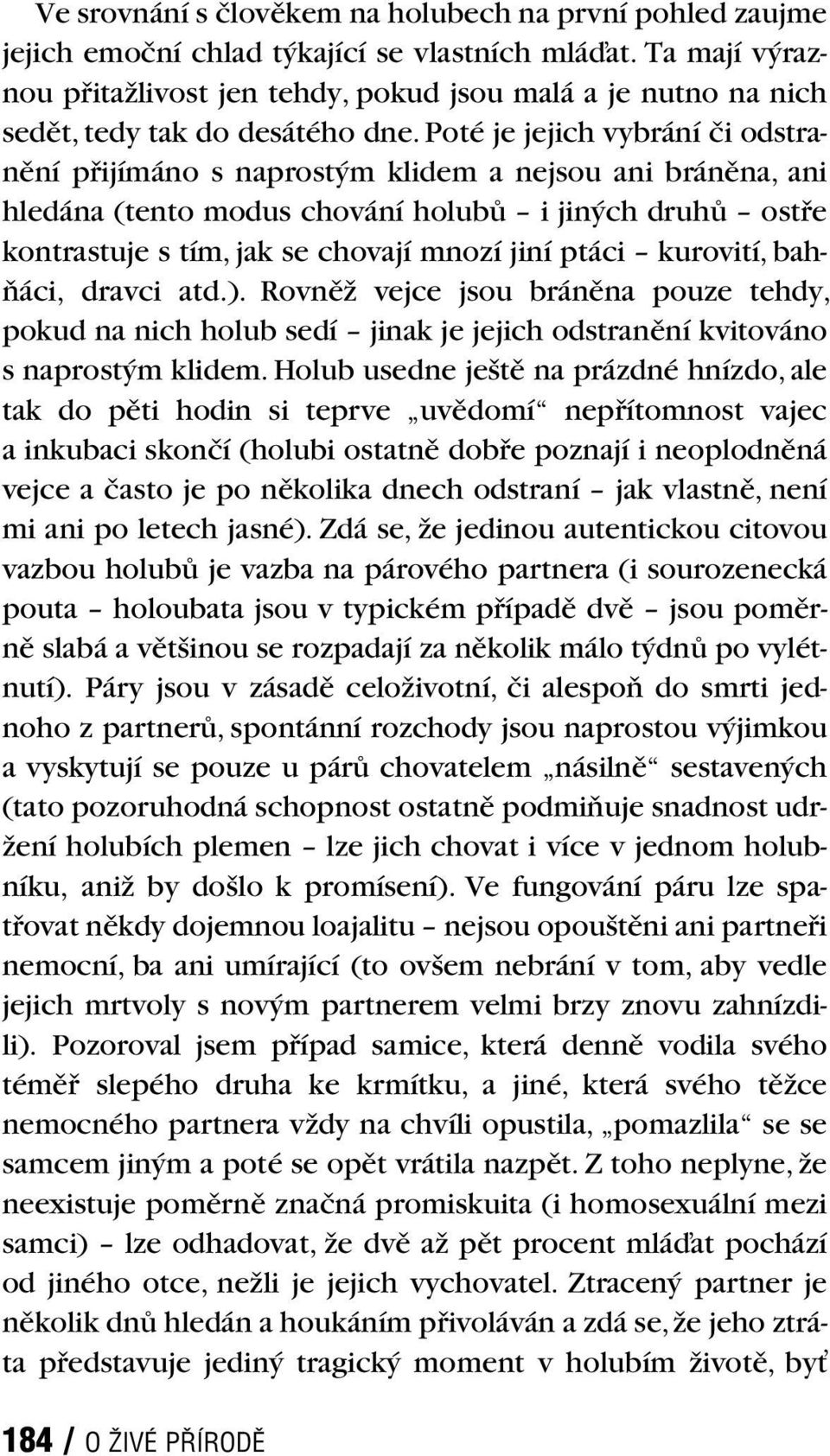 Poté je jejich vybrání či odstranění přijímáno s naprostým klidem a nejsou ani bráněna, ani hledána (tento modus chování holubů i jiných druhů ostře kontrastuje s tím, jak se chovají mnozí jiní ptáci