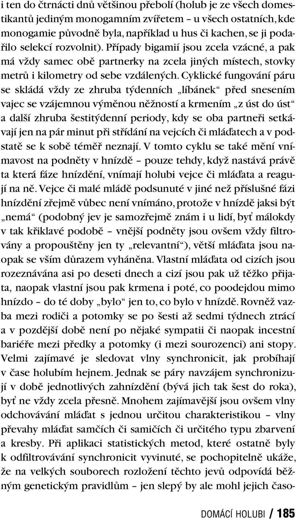 Cyklické fungování páru se skládá vždy ze zhruba týdenních líbánek před snesením vajec se vzájemnou výměnou něžností a krmením z úst do úst a další zhruba šestitýdenní periody, kdy se oba partneři