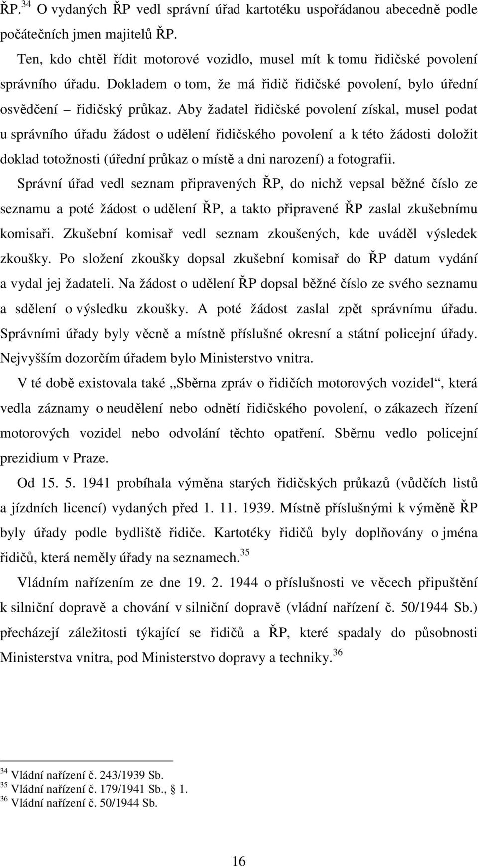 Aby žadatel řidičské povolení získal, musel podat u správního úřadu žádost o udělení řidičského povolení a k této žádosti doložit doklad totožnosti (úřední průkaz o místě a dni narození) a fotografii.